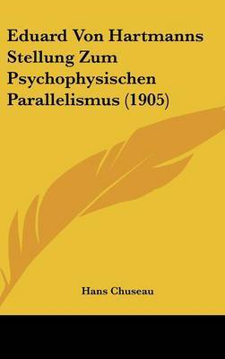 Eduard Von Hartmanns Stellung Zum Psychophysischen Parallelismus (1905) on Hardback by Hans Chuseau