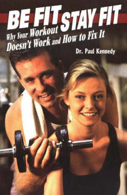 Be Fit, Stay Fit: Why Your Workout Doesn't Work and How to Fix It by Paul Kennedy image