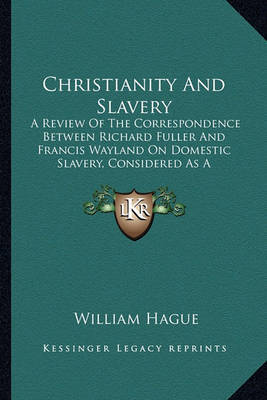 Christianity and Slavery: A Review of the Correspondence Between Richard Fuller and Francis Wayland on Domestic Slavery, Considered as a Scriptural Institution (1847) by William Hague image