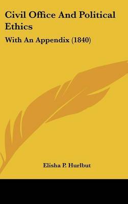 Civil Office and Political Ethics: With an Appendix (1840) on Hardback by Elisha P Hurlbut