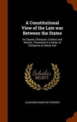 A Constitutional View of the Late War Between the States on Hardback by Alexander Hamilton Stephens