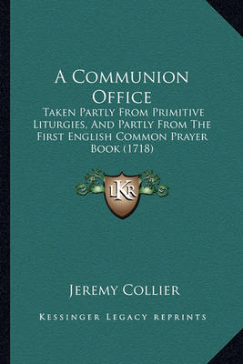 A Communion Office: Taken Partly from Primitive Liturgies, and Partly from the First English Common Prayer Book (1718) by Jeremy Collier image