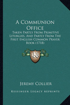 A Communion Office: Taken Partly from Primitive Liturgies, and Partly from the First English Common Prayer Book (1718) on Paperback by Jeremy Collier