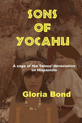 Sons of Yocahu: A Saga of the Tainos' Devastation on Hispaniola by Gloria Bond image