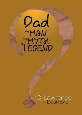 Dad, the Man, the Myth, the Legend by Clayton Desmore