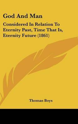 God And Man: Considered In Relation To Eternity Past, Time That Is, Eternity Future (1861) on Hardback by Thomas Boys