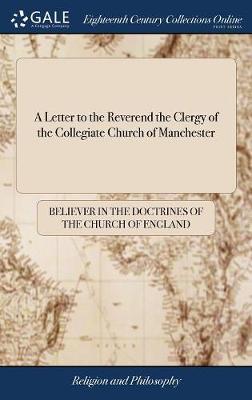 A Letter to the Reverend the Clergy of the Collegiate Church of Manchester by Believer in the Doctrines of the Church image