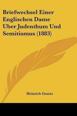 Briefwechsel Einer Englischen Dame Uber Judenthum Und Semitismus (1883) by Heinrich Graetz image