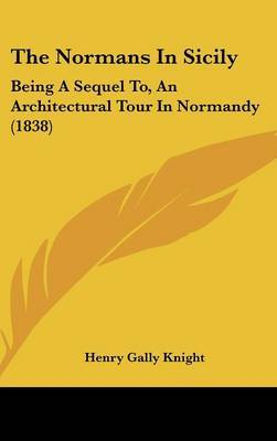 The Normans In Sicily: Being A Sequel To, An Architectural Tour In Normandy (1838) by Henry Gally Knight image
