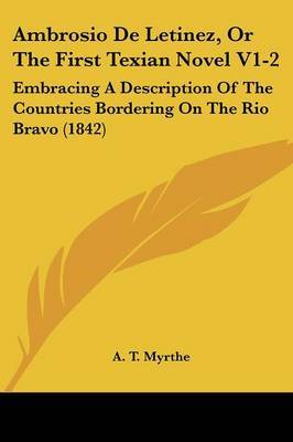 Ambrosio De Letinez, Or The First Texian Novel V1-2: Embracing A Description Of The Countries Bordering On The Rio Bravo (1842) by A T Myrthe image