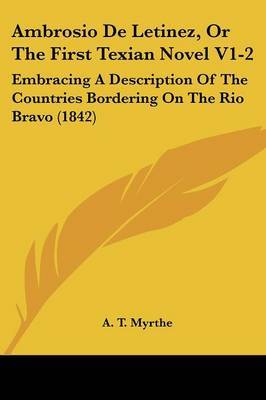 Ambrosio De Letinez, Or The First Texian Novel V1-2: Embracing A Description Of The Countries Bordering On The Rio Bravo (1842) on Paperback by A T Myrthe