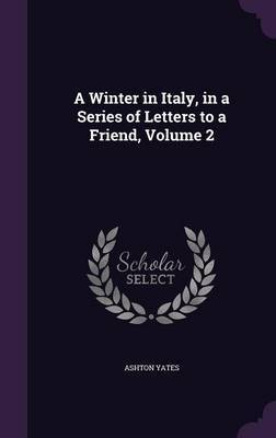 A Winter in Italy, in a Series of Letters to a Friend, Volume 2 by Ashton Yates image