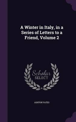 A Winter in Italy, in a Series of Letters to a Friend, Volume 2 on Hardback by Ashton Yates