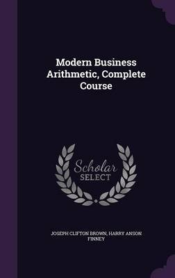 Modern Business Arithmetic, Complete Course on Hardback by Joseph Clifton Brown