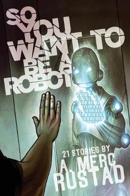 So You Want to Be a Robot and Other Stories by A Merc Rustad image