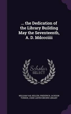 ... the Dedication of the Library Building May the Seventeenth, A. D. MDCCCIIII by William Vail Kellen image
