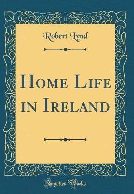 Home Life in Ireland (Classic Reprint) by Robert Lynd image