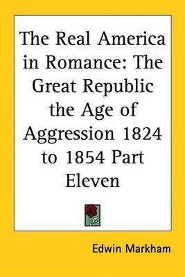 The Real America in Romance: The Great Republic the Age of Aggression 1824 to 1854 Part Eleven on Paperback by Edwin Markham