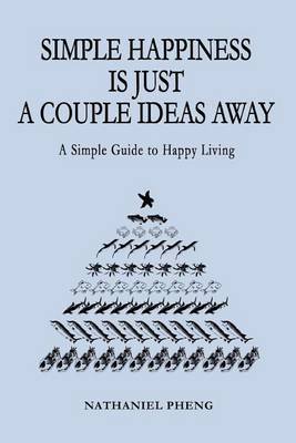 Simple Happiness Is Just a Couple Ideas Away: A Simple Guide to Happy Living by nathaniel pheng image