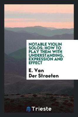 Notable Violin Solos; How to Play Them with Understanding, Expression and Effect by E Van Der Straeten image