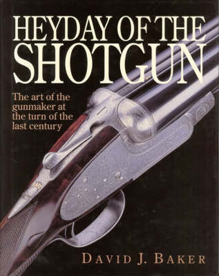 The Heyday of the Shotgun: The Art of the Gunmaker at the Turn of the Last Century on Hardback by D.J. Baker