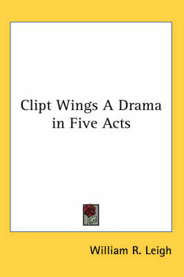 Clipt Wings A Drama in Five Acts on Paperback by William R. Leigh