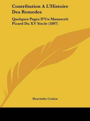 Contribution A L'Histoire Des Remedes: Quelques Pages D'Un Manuscrit Picard Du XV Siecle (1897) on Hardback by Hyacinthe Coulon