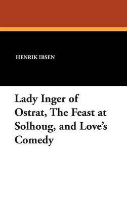 Lady Inger of Ostrat, the Feast at Solhoug, and Love's Comedy on Hardback by Henrik Ibsen