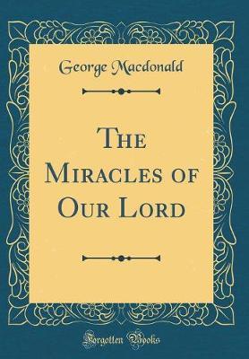 The Miracles of Our Lord (Classic Reprint) by George MacDonald image