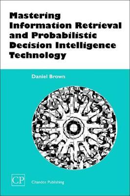 Mastering Information Retrieval and Probabilistic Decision Intelligence Technology by Daniel Brown image