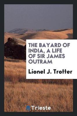 The Bayard of India, a Life of Sir James Outram by Lionel J Trotter image
