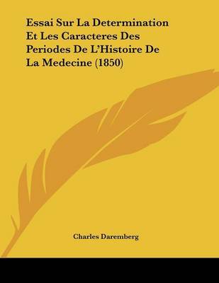 Essai Sur La Determination Et Les Caracteres Des Periodes de L'Histoire de La Medecine (1850) on Paperback by Charles Daremberg