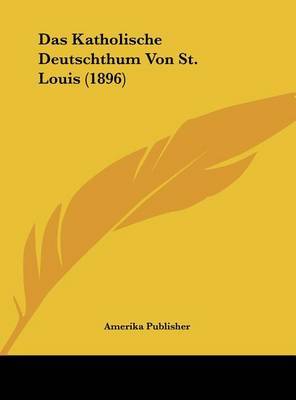 Das Katholische Deutschthum Von St. Louis (1896) on Hardback by Publisher Amerika Publisher