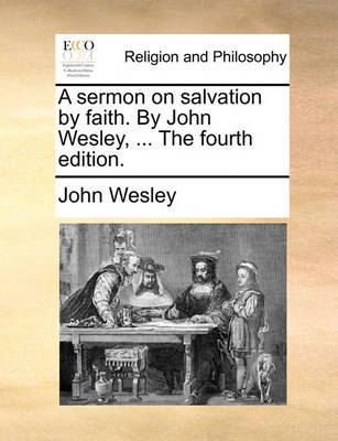 A Sermon on Salvation by Faith. by John Wesley, ... the Fourth Edition. by John Wesley image