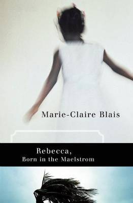 Rebecca, Born in the Maelstrom by Marie-Claire Blais