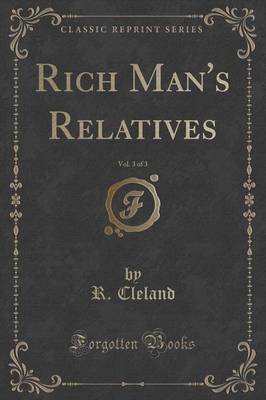 Rich Man's Relatives, Vol. 3 of 3 (Classic Reprint) by R Cleland