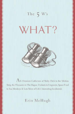 What?: An Omnium Gatherum from "Moby-Dick" to the Mobius Strip, the Theramin to the Hague, Umlauts to Unguents, Space Food to Sea Monkeys and Lots More of Life's Interesting Incidentals by Erin McHugh image