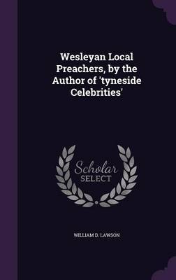 Wesleyan Local Preachers, by the Author of 'Tyneside Celebrities' by William D Lawson image