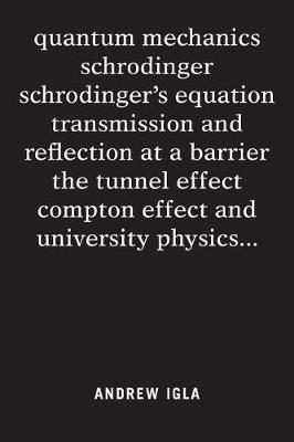 quantum mechanics schrodinger schrodinger's equation transmission and reflection at a barrier the tunnel effect compton effect and university physics . . . by Andrew Igla