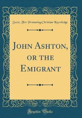 John Ashton, or the Emigrant (Classic Reprint) by Socie for Promoting Christia Knowledge image