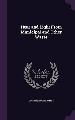 Heat and Light from Municipal and Other Waste on Hardback by Joseph Gerald Branch