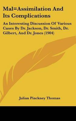 Mal=assimilation and Its Complications: An Interesting Discussion of Various Cases by Dr. Jackson, Dr. Smith, Dr. Gilbert, and Dr. Jones (1904) on Hardback by Julian Pinckney Thomas