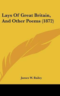 Lays Of Great Britain, And Other Poems (1872) on Hardback by James W Bailey