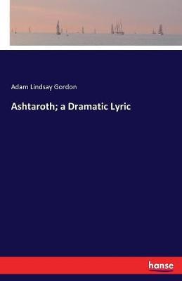 Ashtaroth; a Dramatic Lyric by Adam Lindsay Gordon