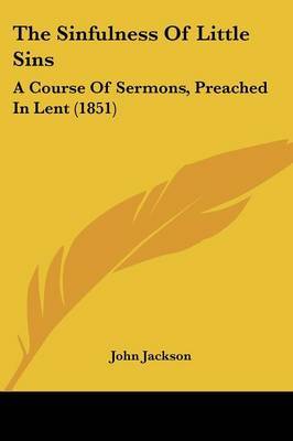 The Sinfulness Of Little Sins: A Course Of Sermons, Preached In Lent (1851) by John Jackson image