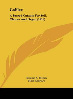 Galilee: A Sacred Cantata for Soli, Chorus and Organ (1919) on Hardback by Stewart A Trench