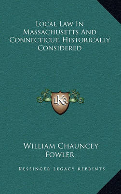 Local Law in Massachusetts and Connecticut, Historically Considered on Hardback by William Chauncey Fowler