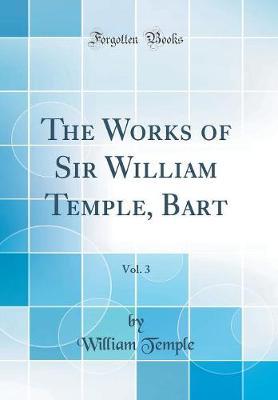The Works of Sir William Temple, Bart, Vol. 3 (Classic Reprint) by William Temple image