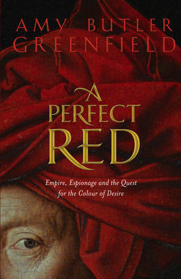 A Perfect Red: Empire, Espionage and the Quest for the Colour of Desire by Amy Butler Greenfield image