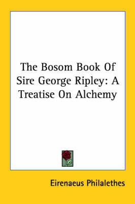 The Bosom Book of Sire George Ripley: A Treatise on Alchemy on Paperback by Eirenaeus Philalethes